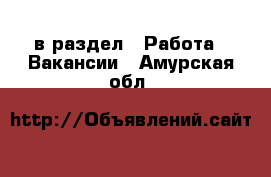  в раздел : Работа » Вакансии . Амурская обл.